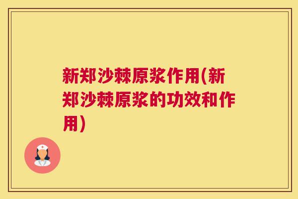 新郑沙棘原浆作用(新郑沙棘原浆的功效和作用)