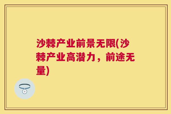 沙棘产业前景无限(沙棘产业高潜力,前途无量)