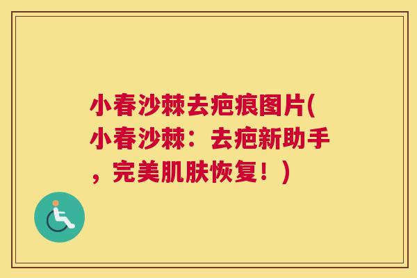 小春沙棘去疤痕图片(小春沙棘：去疤新助手，完美肌肤恢复！)