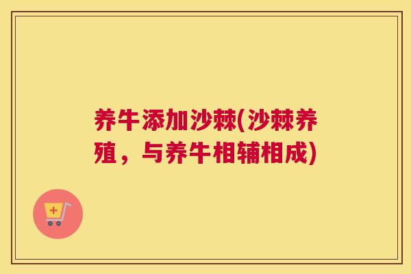 养牛添加沙棘(沙棘养殖,与养牛相辅相成)