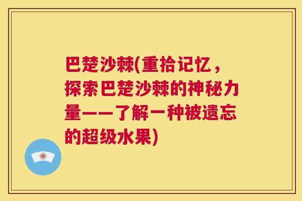 巴楚沙棘(重拾记忆，探索巴楚沙棘的神秘力量——了解一种被遗忘的超级水果)