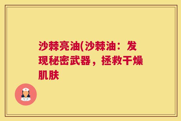 沙棘亮油(沙棘油：发现秘密武器，拯救干燥肌肤