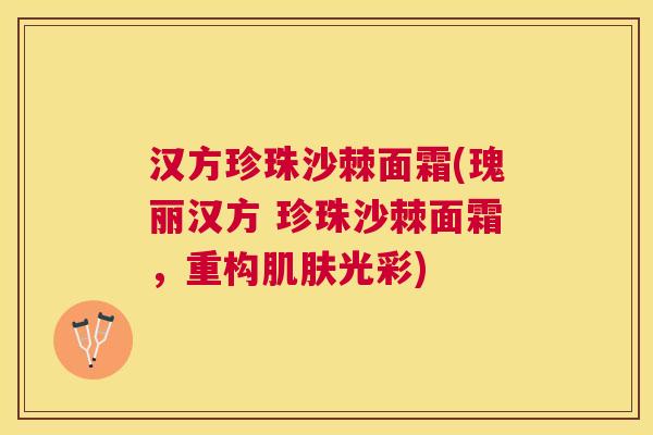 汉方珍珠沙棘面霜(瑰丽汉方 珍珠沙棘面霜，重构肌肤光彩)