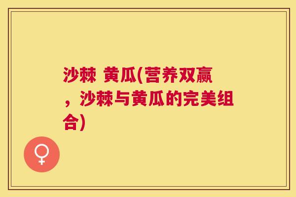 沙棘 黄瓜(营养双赢，沙棘与黄瓜的完美组合)
