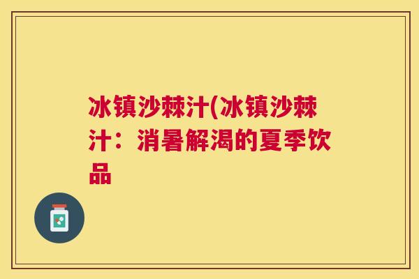 冰镇沙棘汁(冰镇沙棘汁:消暑解渴的夏季饮品