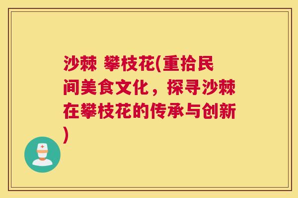沙棘 攀枝花(重拾民间美食文化，探寻沙棘在攀枝花的传承与创新)