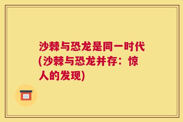 沙棘与恐龙是同一时代(沙棘与恐龙并存：惊人的发现)