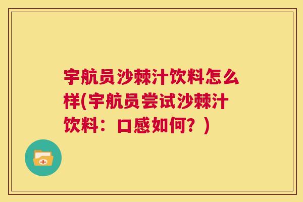 宇航员沙棘汁饮料怎么样(宇航员尝试沙棘汁饮料:口感如何?)
