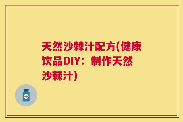 天然沙棘汁配方(健康饮品DIY：制作天然沙棘汁)