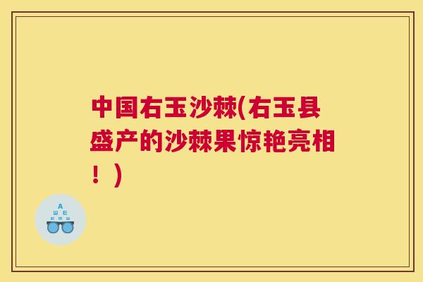 中国右玉沙棘(右玉县盛产的沙棘果惊艳亮相！)