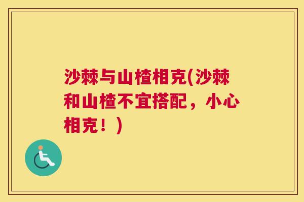 沙棘与山楂相克(沙棘和山楂不宜搭配，小心相克！)
