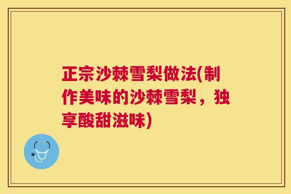 正宗沙棘雪梨做法(制作美味的沙棘雪梨，独享酸甜滋味)