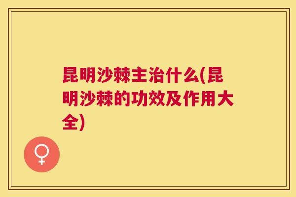 昆明沙棘主什么(昆明沙棘的功效及作用大全) 昆明沙棘主什么(昆明沙棘的功效及作用大全)