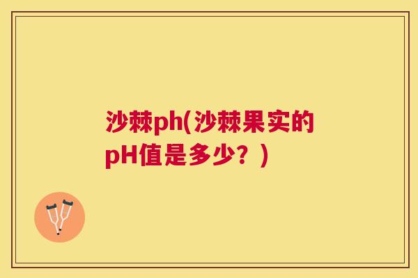 沙棘ph(沙棘果实的pH值是多少？)