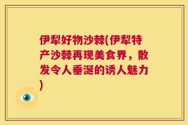 伊犁好物沙棘(伊犁特产沙棘再现美食界,散发令人垂涎的诱人魅力)