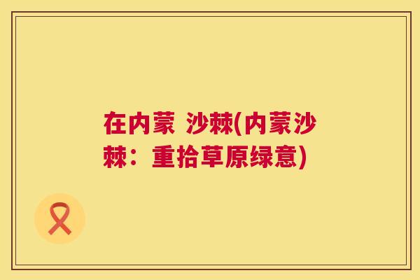 在内蒙 沙棘(内蒙沙棘：重拾草原绿意)
