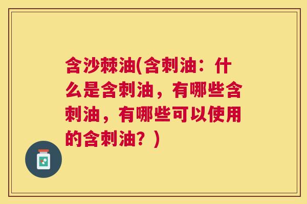 含沙棘油(含刺油：什么是含刺油，有哪些含刺油，有哪些可以使用的含刺油？)