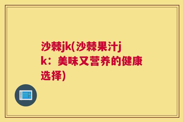 沙棘jk(沙棘果汁jk：美味又营养的健康选择)