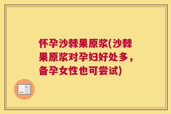 怀孕沙棘果原浆(沙棘果原浆对孕妇好处多,备孕女性也可尝试)