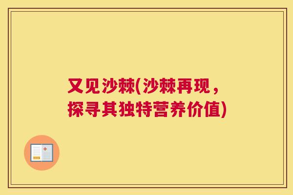 又见沙棘(沙棘再现，探寻其独特营养价值)