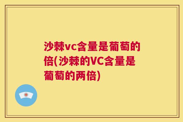 沙棘vc含量是葡萄的倍(沙棘的VC含量是葡萄的两倍)