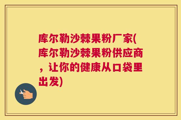 库尔勒沙棘果粉厂家(库尔勒沙棘果粉供应商，让你的健康从口袋里出发)