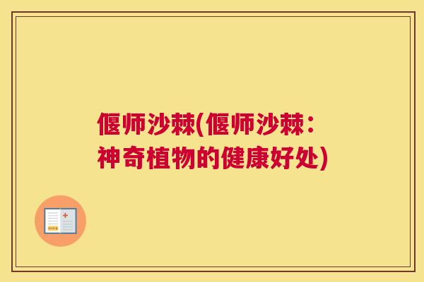 偃师沙棘(偃师沙棘：神奇植物的健康好处)