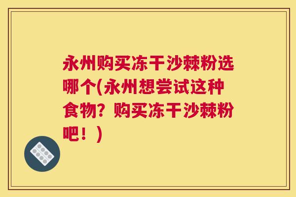 永州购买冻干沙棘粉选哪个(永州想尝试这种食物？购买冻干沙棘粉吧！)
