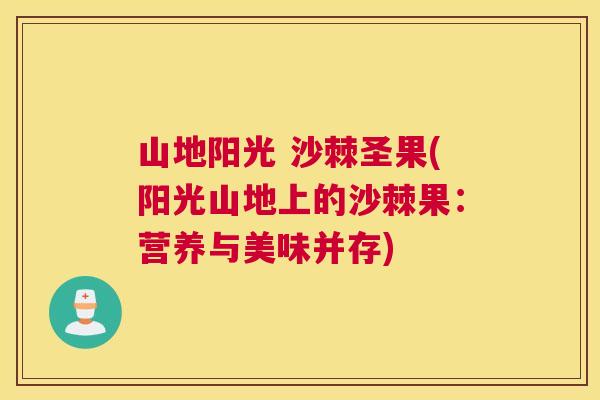 山地阳光 沙棘圣果(阳光山地上的沙棘果:营养与美味并存) 山地阳光 沙棘圣果(阳光山地上的沙棘果:营养与美味并存)