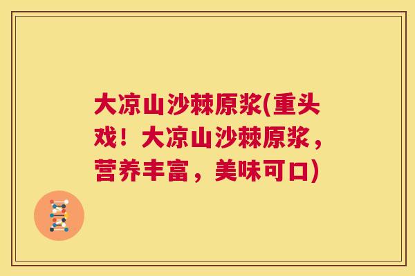大凉山沙棘原浆(重头戏！大凉山沙棘原浆，营养丰富，美味可口)