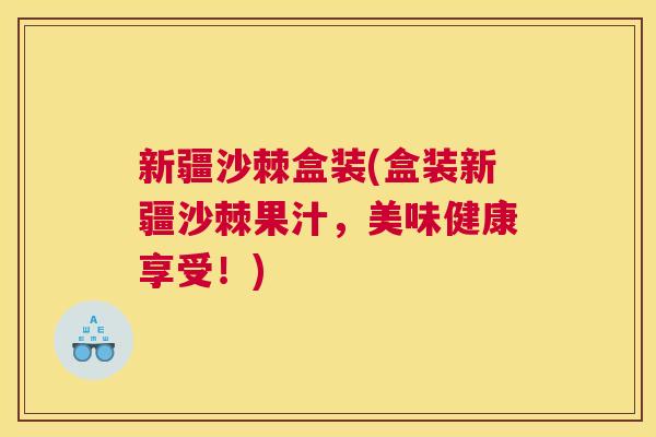 新疆沙棘盒装(盒装新疆沙棘果汁,美味健康享受!)