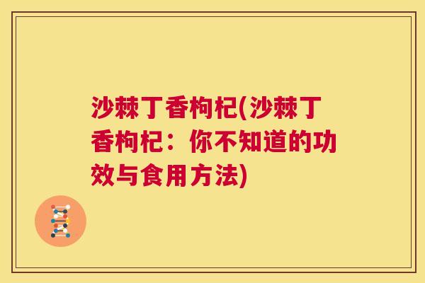 沙棘丁香枸杞(沙棘丁香枸杞：你不知道的功效与食用方法)
