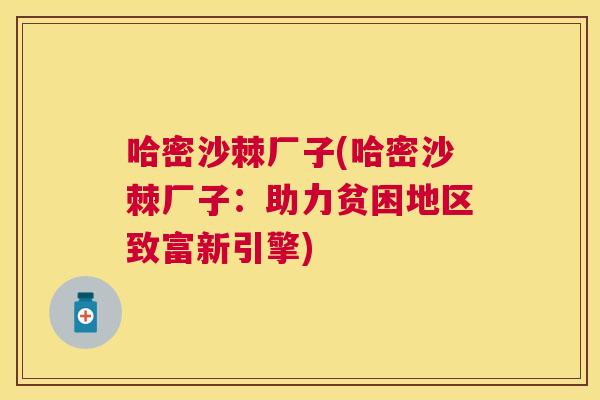 哈密沙棘厂子(哈密沙棘厂子：助力贫困地区致富新引擎)