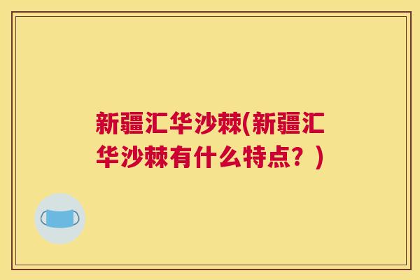 新疆汇华沙棘(新疆汇华沙棘有什么特点?)