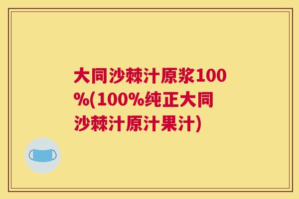 大同沙棘汁原浆100%(100%纯正大同沙棘汁原汁果汁)