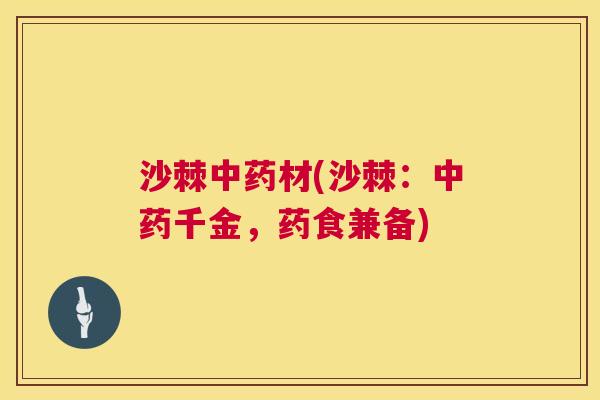 沙棘中药材(沙棘:中药千金,药食兼备)