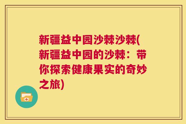 新疆益中园沙棘沙棘(新疆益中园的沙棘:带你探索健康果实的奇妙之旅)