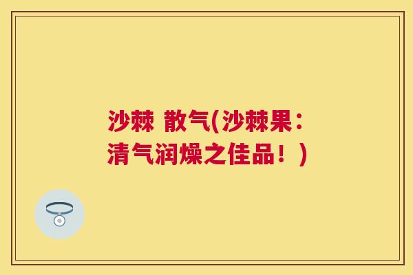 沙棘 散气(沙棘果：清气润燥之佳品！)