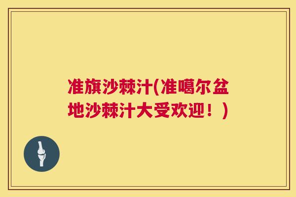 准旗沙棘汁(准噶尔盆地沙棘汁大受欢迎！)