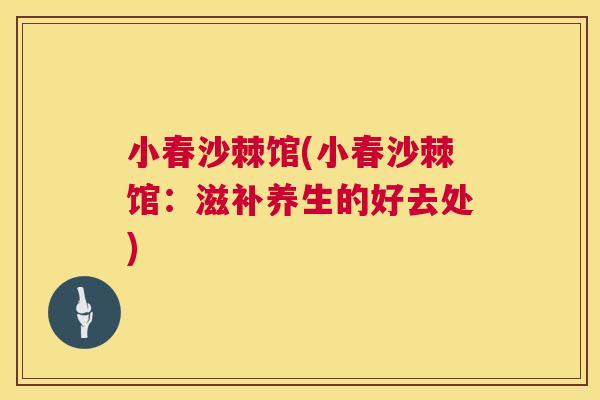 小春沙棘馆(小春沙棘馆：滋补养生的好去处)