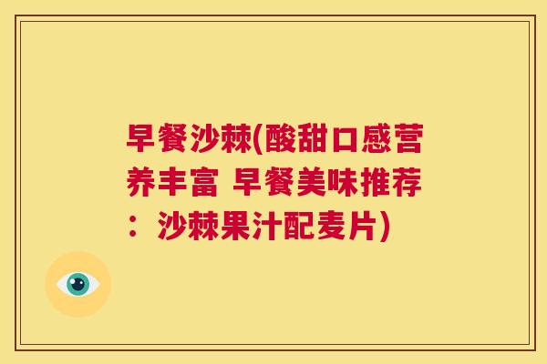 早餐沙棘(酸甜口感营养丰富 早餐美味推荐:沙棘果汁配麦片) 早餐沙棘(酸甜口感营养丰富 早餐美味推荐:沙棘果汁配麦片)