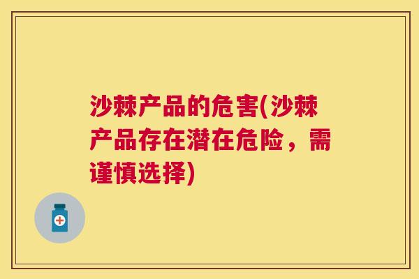沙棘产品的危害(沙棘产品存在潜在危险,需谨慎选择)