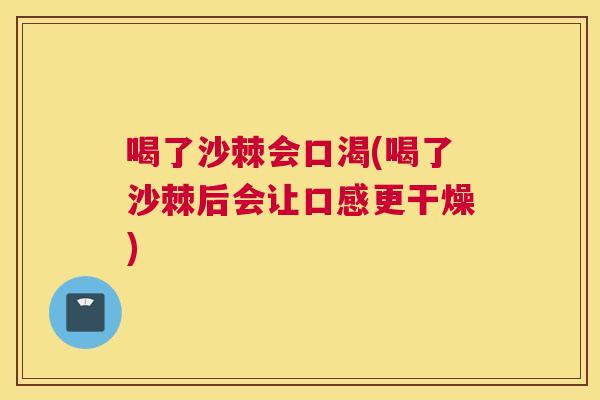 喝了沙棘会口渴(喝了沙棘后会让口感更干燥) 喝了沙棘会口渴(喝了沙棘后会让口感更干燥)