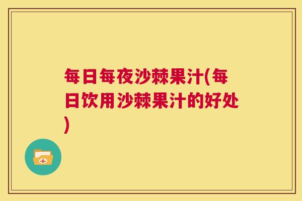 每日每夜沙棘果汁(每日饮用沙棘果汁的好处)