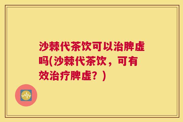 沙棘代茶饮可以治脾虚吗(沙棘代茶饮，可有效治疗脾虚？)