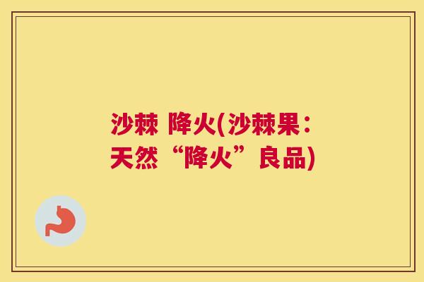 沙棘 降火(沙棘果：天然“降火”良品)