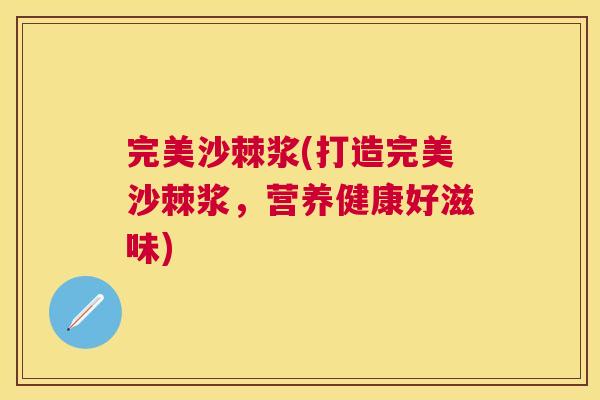 完美沙棘浆(打造完美沙棘浆，营养健康好滋味)