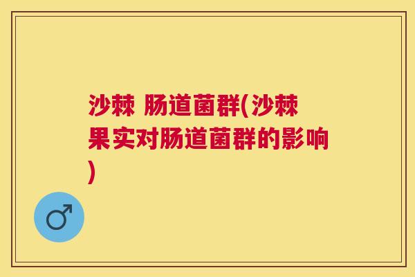沙棘 肠道菌群(沙棘果实对肠道菌群的影响)