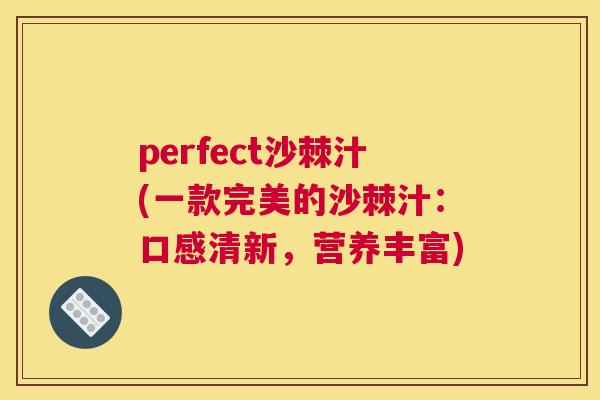 perfect沙棘汁(一款完美的沙棘汁:口感清新,营养丰富) perfect沙棘汁(一款完美的沙棘汁:口感清新,营养丰富)