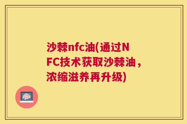 沙棘nfc油(通过NFC技术获取沙棘油，浓缩滋养再升级)